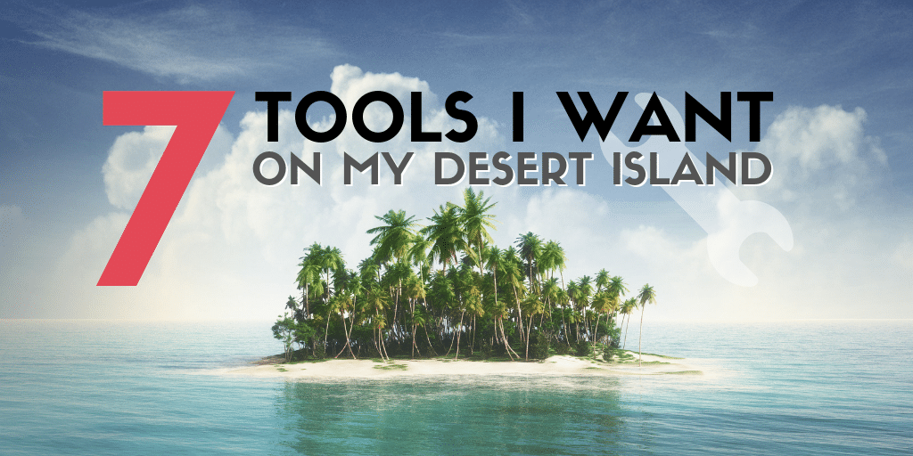 7 Tools I want on my Desert Island