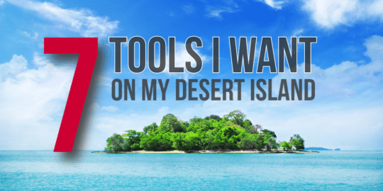 7 tools i want on my desert island