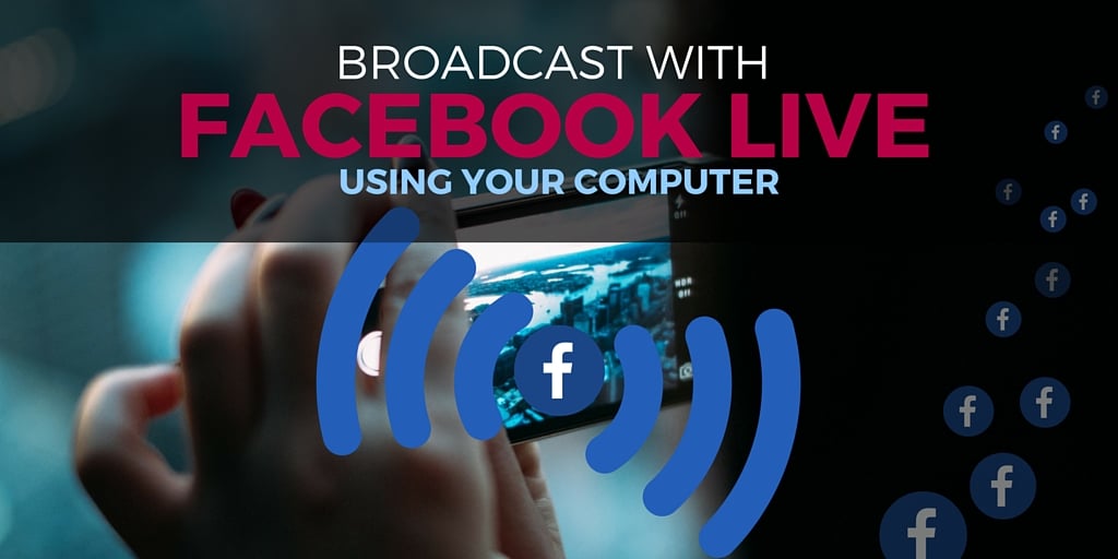 Facebook Live: How to Broadcast from your Computer